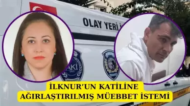 İlknur’un katiline ağırlaştırılmış müebbet hapis talebi